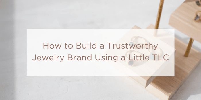 How to Build a Trustworthy Jewelry Brand Using a Little TLC