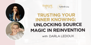 Thrive By Design Episode 524: Trusting Your Inner Knowing: Unlocking Source Magic in Reinvention with Darla LeDoux