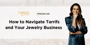 Thrive By Design Episode 528: How to Navigate Tariffs and Your Jewelry Business