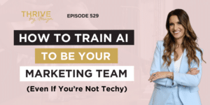 Thrive By Design EP529: How to Train AI to Be Your Marketing Team (Even If You’re Not Techy)