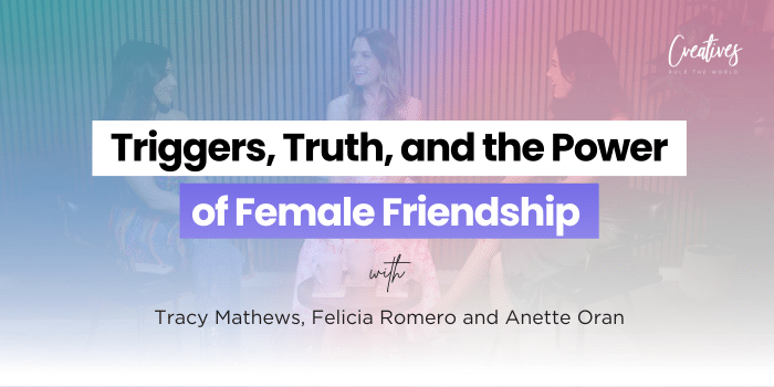 Triggers, Truth, and the Power of Female Friendship with Tracy Mathews, Felicia Romero and Anette Oran