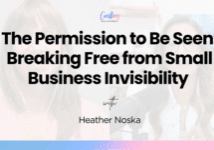 The Permission to Be Seen: Breaking Free from Small Business Invisibility with Heather Noska